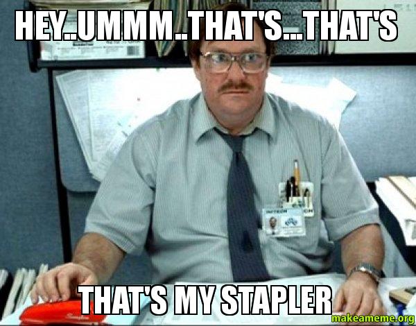 Heyummmthatsthats my stapler.jpg