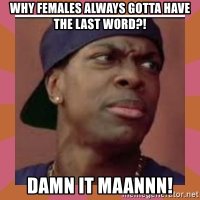 why-females-always-gotta-have-the-last-word-damn-it-maannn.jpg